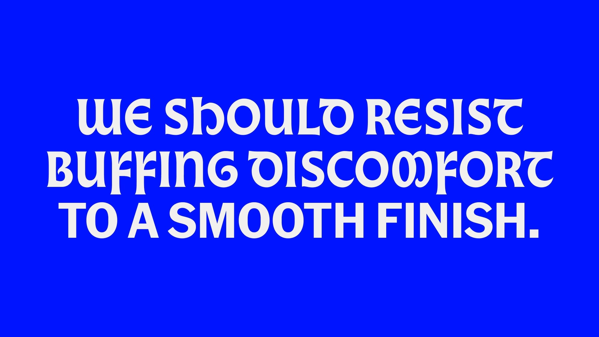 Type on a blue background that reads, "We should resist buffing discomfort to a smooth finish."