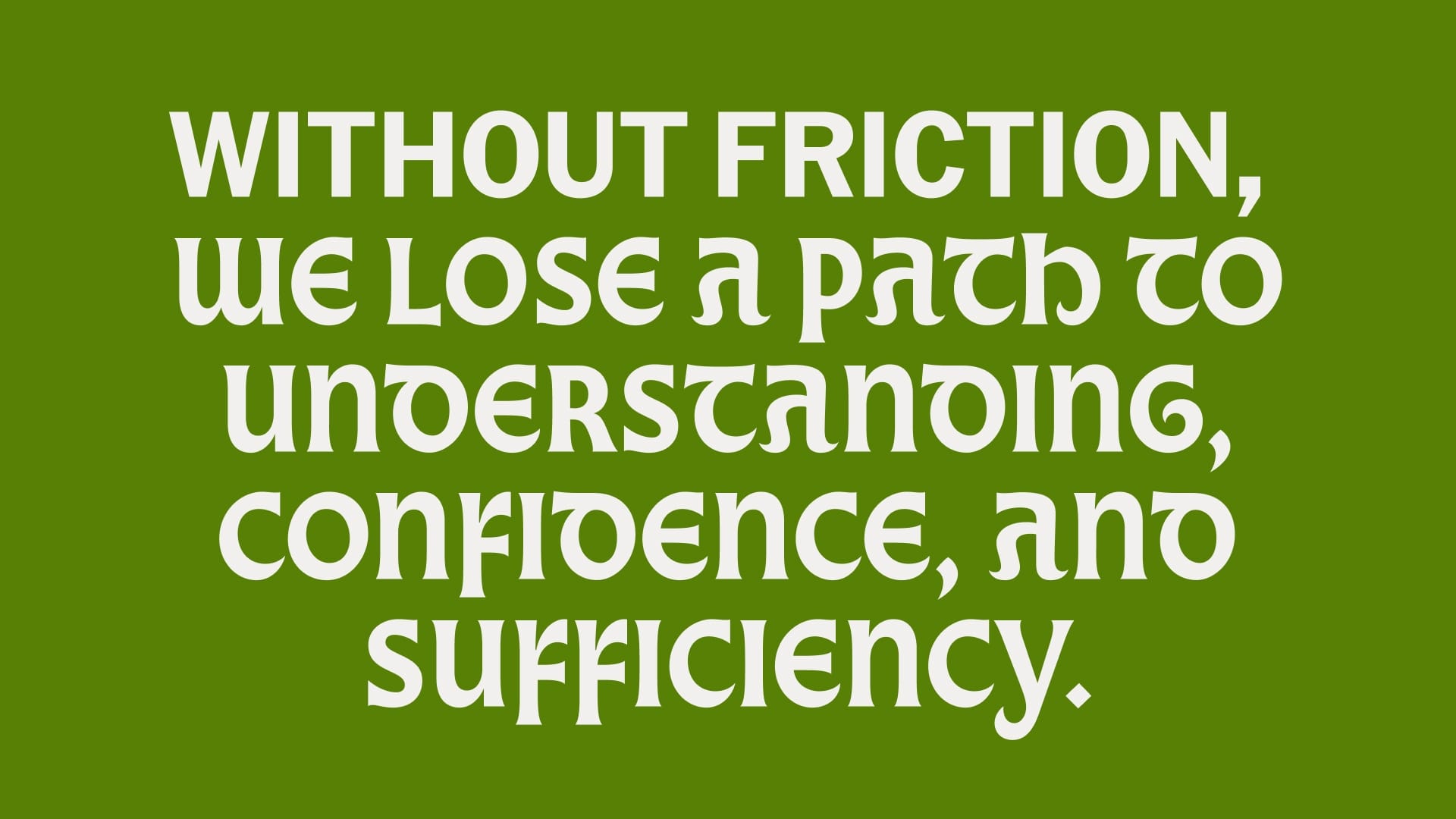 Type on a green background that reads, "Without friction, we lose a path to understanding, confidence, and sufficiency."