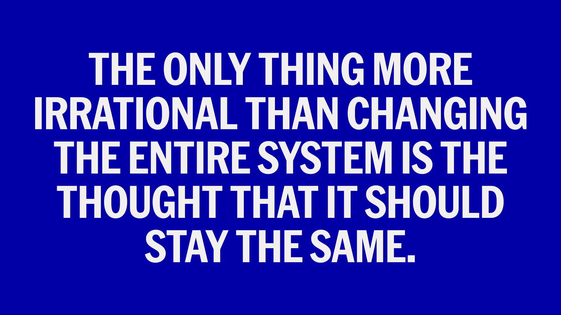 Text that says, "the only thing more irrational than changing the entire system is the thought that it should stay the same."