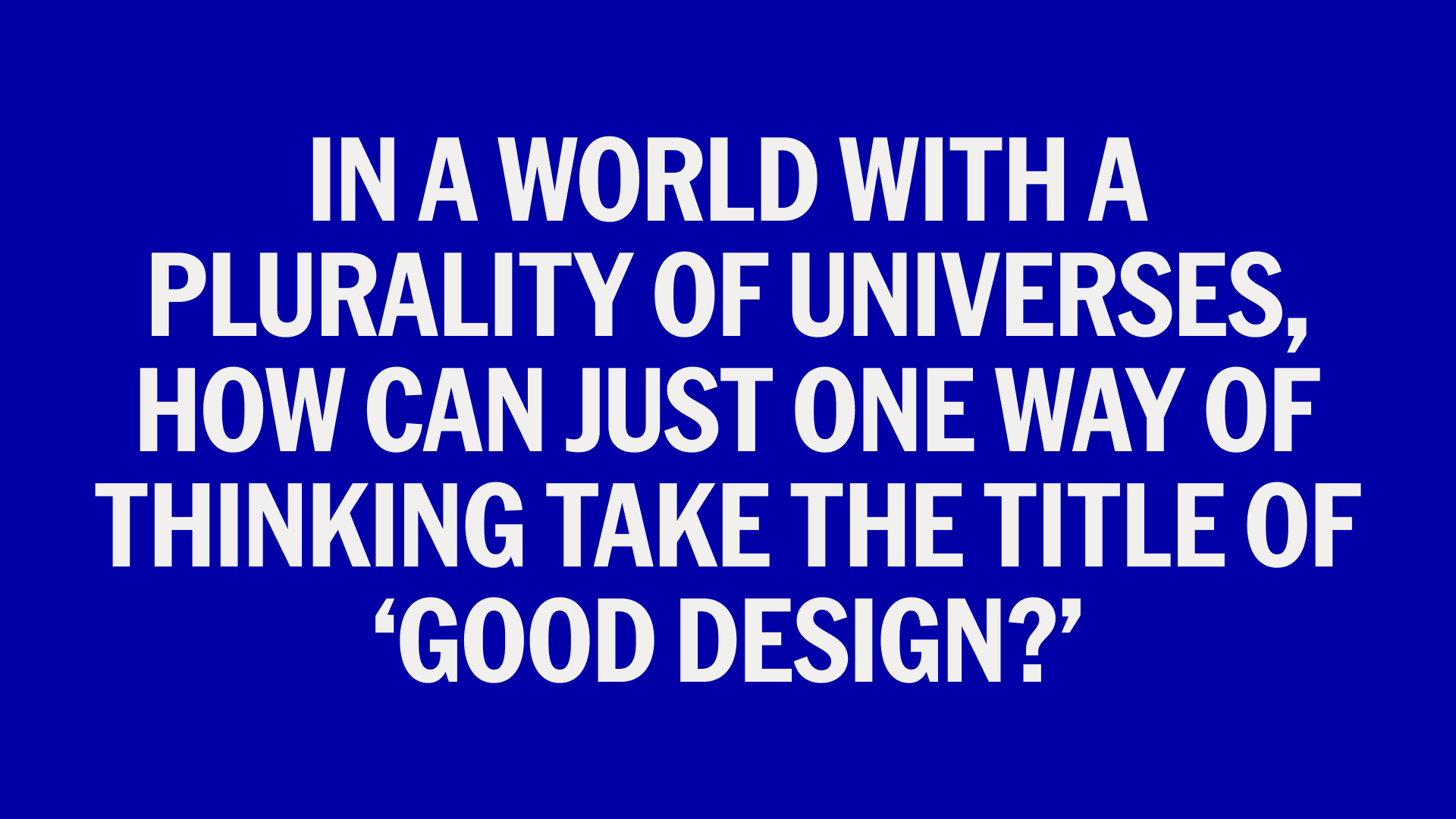 Text that says, "in a world with a plurality of universes, how can just one way of thinking take the title of ‘good design?’"